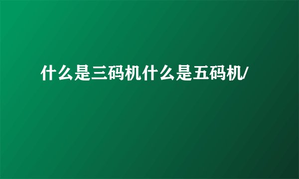 什么是三码机什么是五码机/