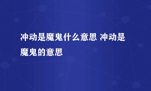 冲动是魔鬼什么意思 冲动是魔鬼的意思