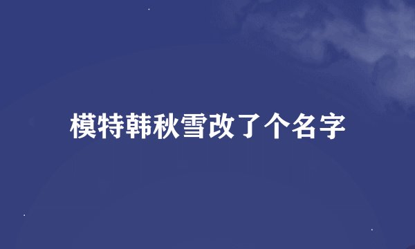 模特韩秋雪改了个名字