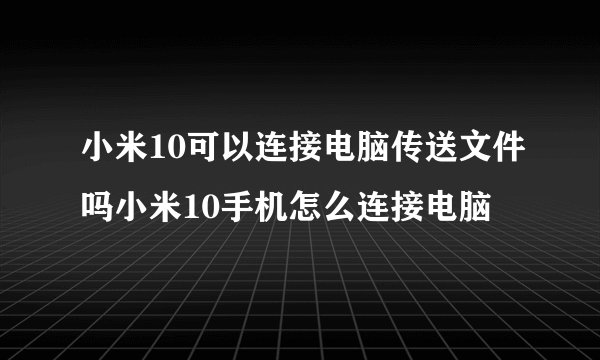小米10可以连接电脑传送文件吗小米10手机怎么连接电脑