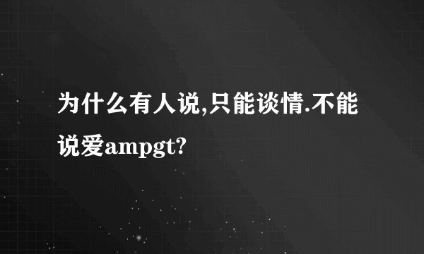 为什么有人说,只能谈情.不能说爱ampgt?