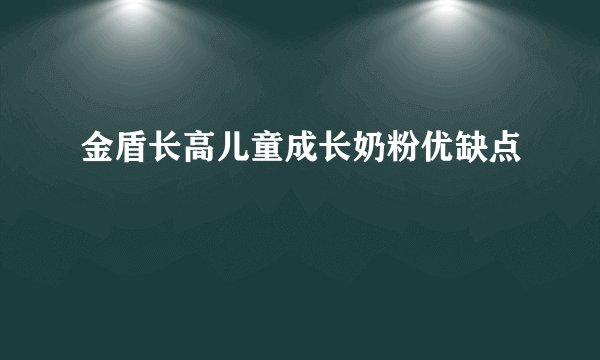 金盾长高儿童成长奶粉优缺点