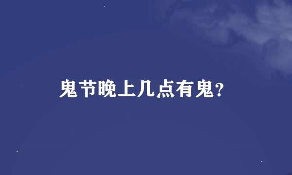 鬼节晚上几点有鬼？