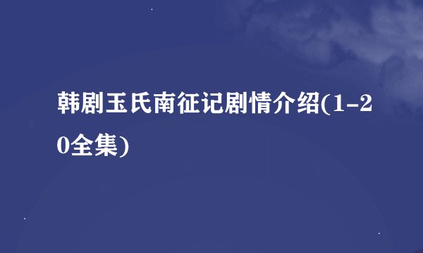 韩剧玉氏南征记剧情介绍(1-20全集)