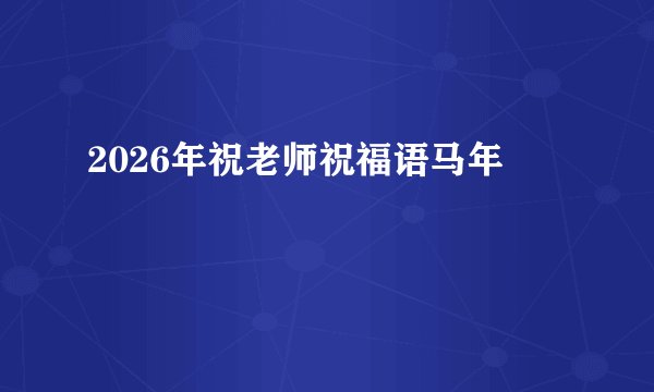 2026年祝老师祝福语马年