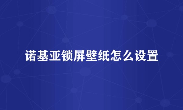 诺基亚锁屏壁纸怎么设置