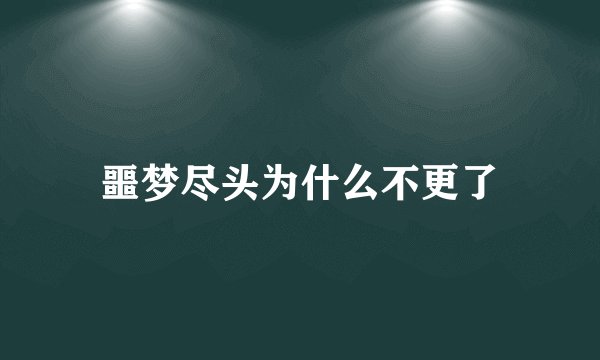 噩梦尽头为什么不更了