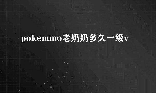 pokemmo老奶奶多久一级v