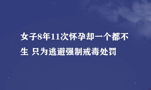 女子8年11次怀孕却一个都不生 只为逃避强制戒毒处罚