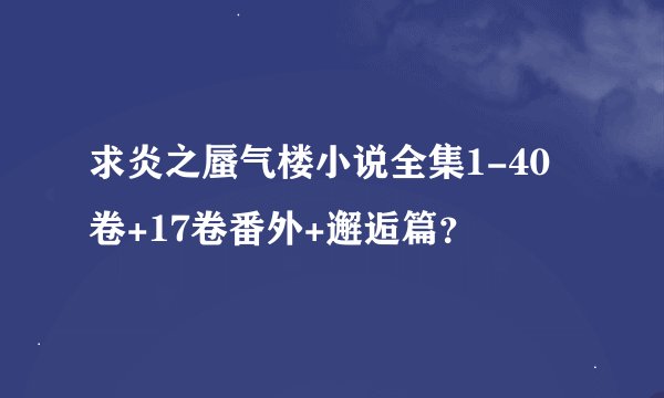 求炎之蜃气楼小说全集1-40卷+17卷番外+邂逅篇？