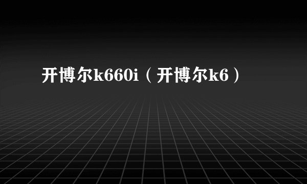 开博尔k660i（开博尔k6）