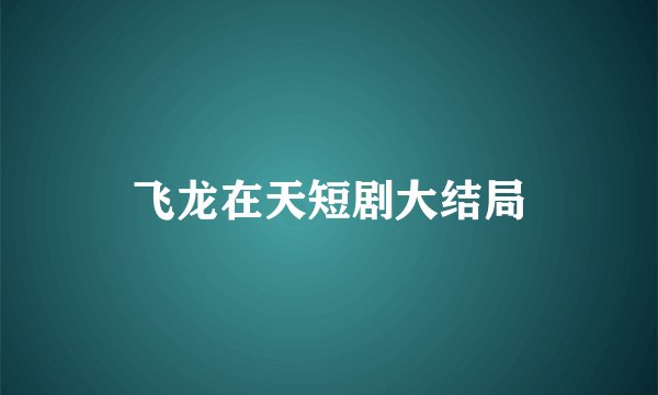 飞龙在天短剧大结局