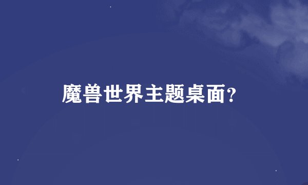 魔兽世界主题桌面？