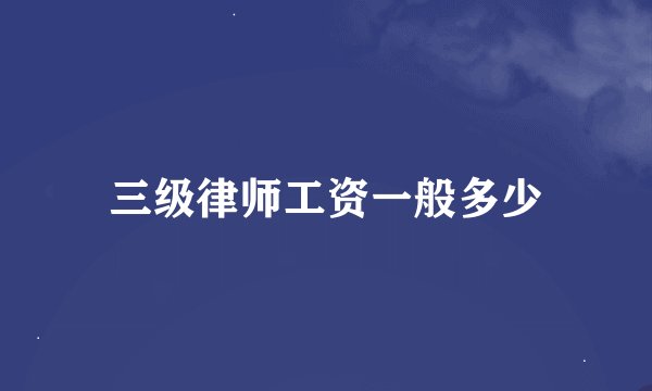 三级律师工资一般多少