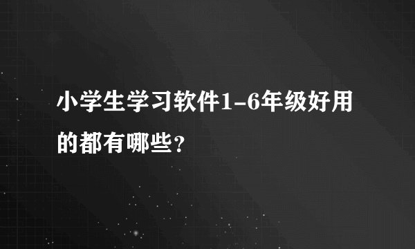 小学生学习软件1-6年级好用的都有哪些？