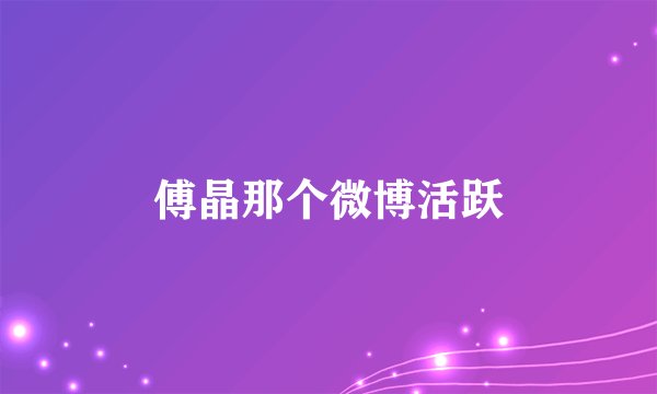 傅晶那个微博活跃