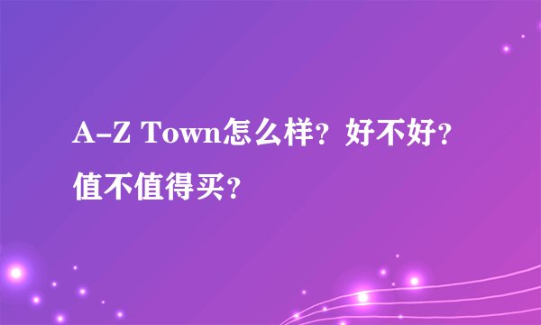 A-Z Town怎么样？好不好？值不值得买？