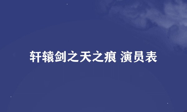 轩辕剑之天之痕 演员表