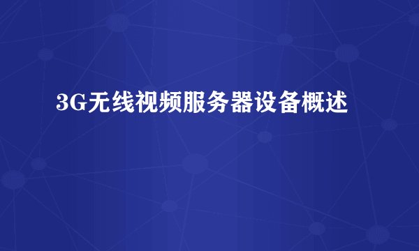 3G无线视频服务器设备概述
