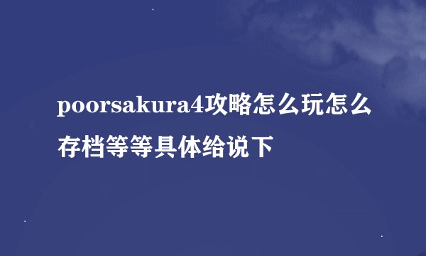 poorsakura4攻略怎么玩怎么存档等等具体给说下