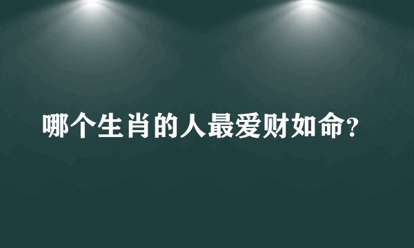 哪个生肖的人最爱财如命？