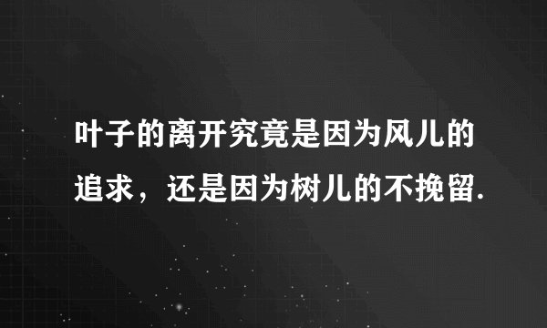 叶子的离开究竟是因为风儿的追求，还是因为树儿的不挽留.