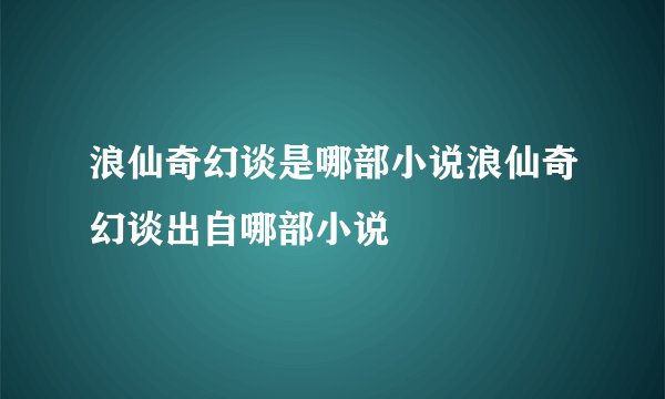 浪仙奇幻谈是哪部小说浪仙奇幻谈出自哪部小说