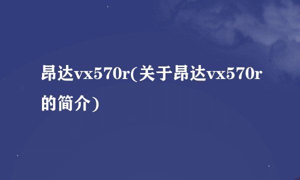 昂达vx570r(关于昂达vx570r的简介)