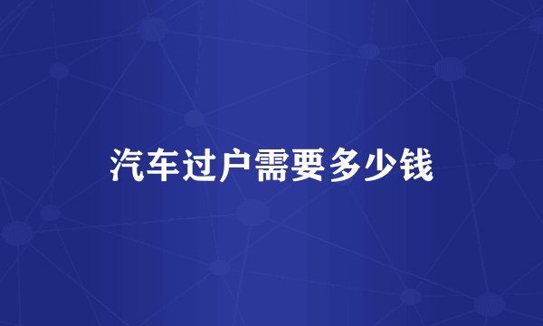 汽车过户需要多少钱