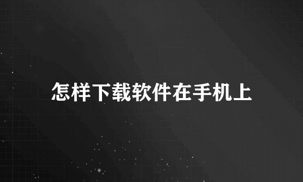 怎样下载软件在手机上