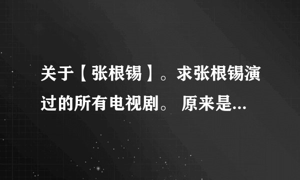 关于【张根锡】。求张根锡演过的所有电视剧。 原来是美男啊，玛丽外宿中，这两个看过了，还有别的什么不