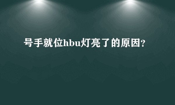 号手就位hbu灯亮了的原因？