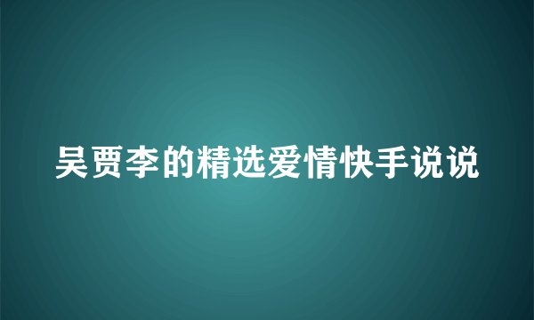 吴贾李的精选爱情快手说说