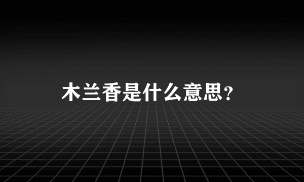 木兰香是什么意思？