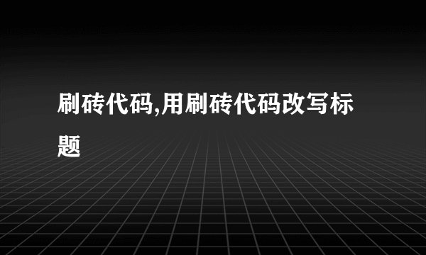 刷砖代码,用刷砖代码改写标题