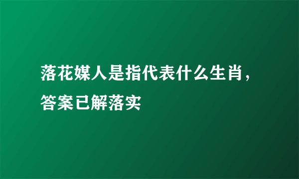 落花媒人是指代表什么生肖，答案已解落实