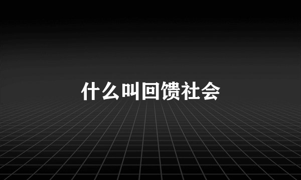 什么叫回馈社会
