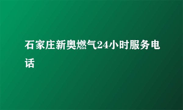 石家庄新奥燃气24小时服务电话