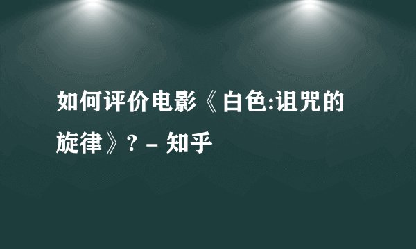 如何评价电影《白色:诅咒的旋律》? - 知乎