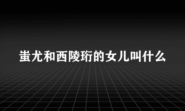 蚩尤和西陵珩的女儿叫什么
