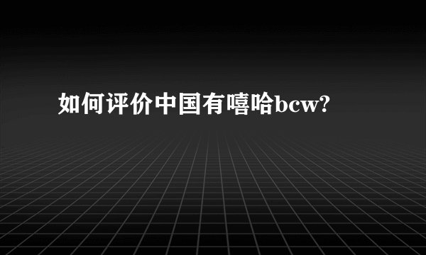 如何评价中国有嘻哈bcw?