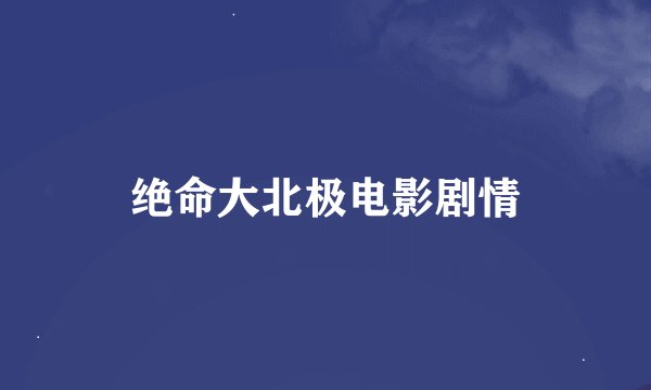 绝命大北极电影剧情