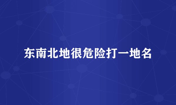 东南北地很危险打一地名
