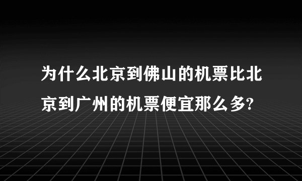 为什么北京到佛山的机票比北京到广州的机票便宜那么多?