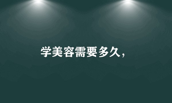 学美容需要多久，