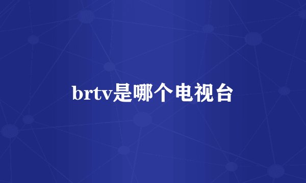 brtv是哪个电视台