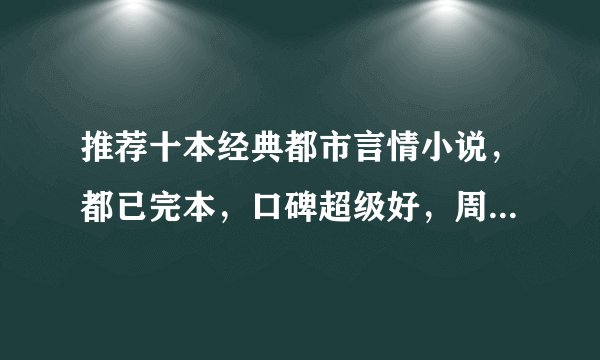 推荐十本经典都市言情小说，都已完本，口碑超级好，周末刷起来