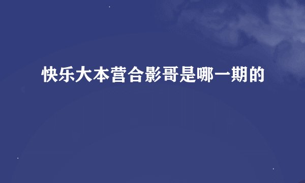 快乐大本营合影哥是哪一期的