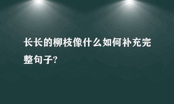 长长的柳枝像什么如何补充完整句子?