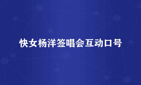 快女杨洋签唱会互动口号